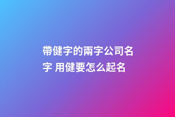 帶健字的兩字公司名字 用健要怎么起名-第1張-公司起名-玄機(jī)派